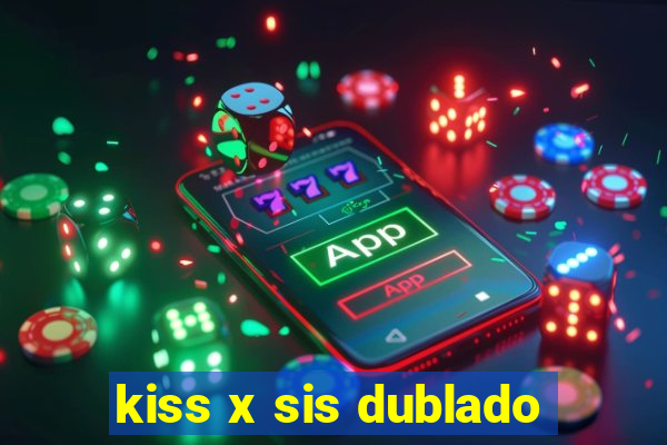 kiss x sis dublado